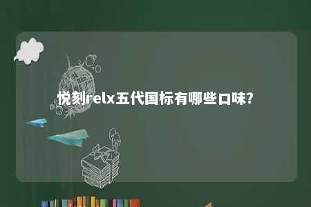 悦刻relx五代国标有哪些口味？ 